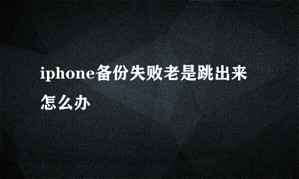 iphone备份失败老是跳出来怎么办