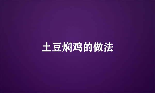 土豆焖鸡的做法