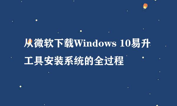 从微软下载Windows 10易升工具安装系统的全过程