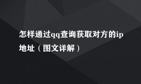 怎样通过qq查询获取对方的ip地址（图文详解）