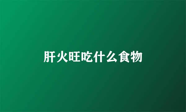 肝火旺吃什么食物