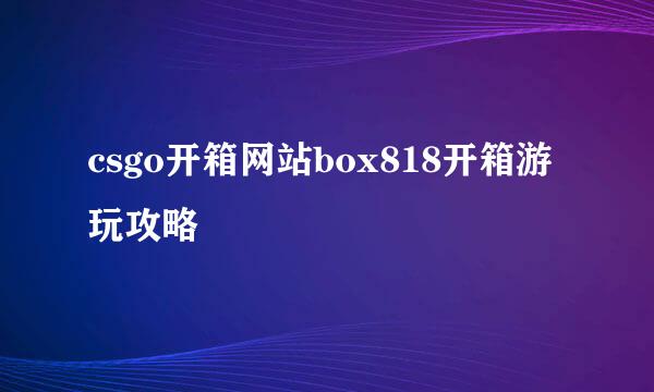 csgo开箱网站box818开箱游玩攻略