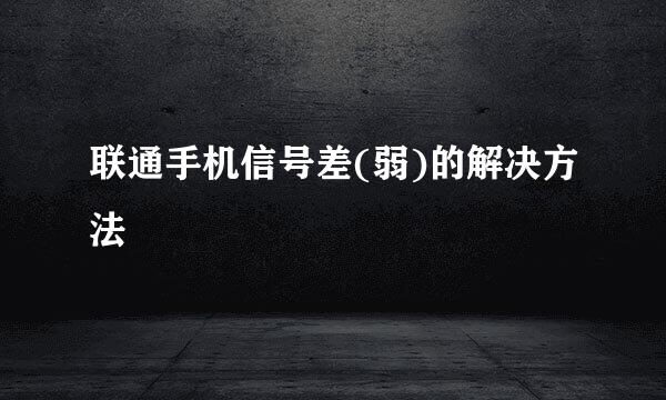 联通手机信号差(弱)的解决方法