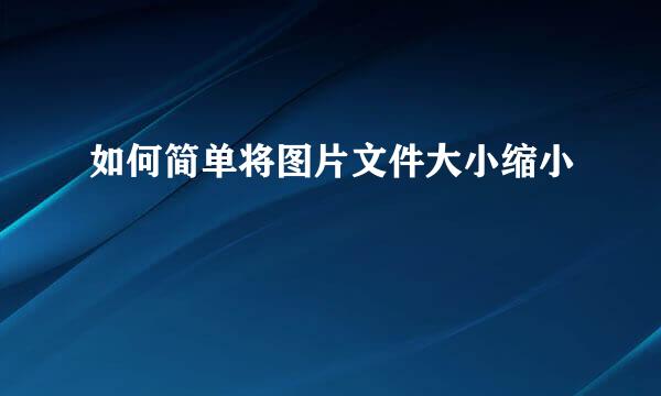 如何简单将图片文件大小缩小