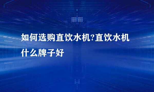 如何选购直饮水机?直饮水机什么牌子好