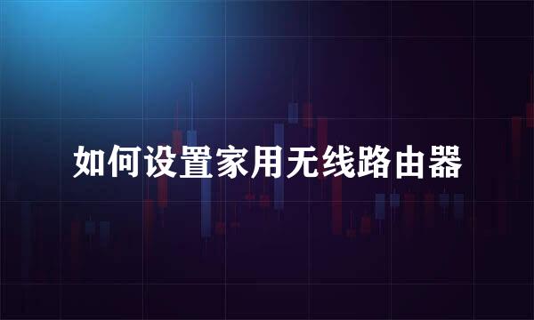 如何设置家用无线路由器