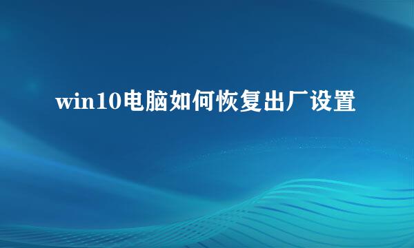 win10电脑如何恢复出厂设置