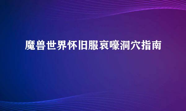 魔兽世界怀旧服哀嚎洞穴指南