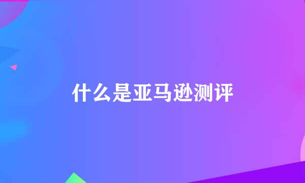 什么是亚马逊测评