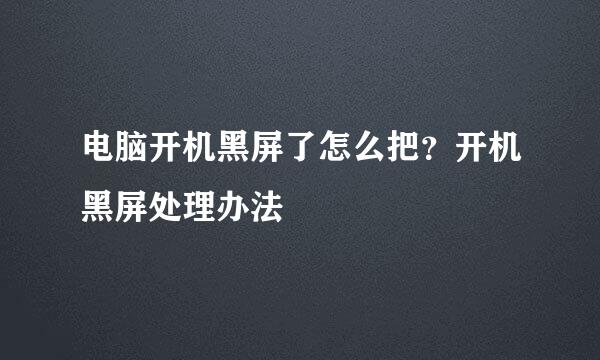 电脑开机黑屏了怎么把？开机黑屏处理办法