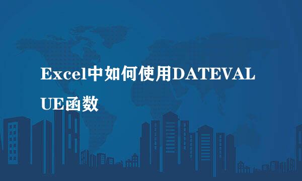 Excel中如何使用DATEVALUE函数
