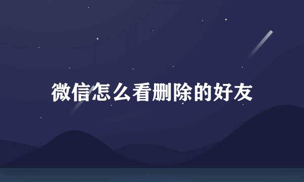 微信怎么看删除的好友