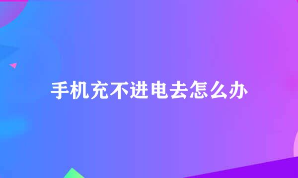 手机充不进电去怎么办