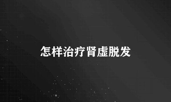 怎样治疗肾虚脱发