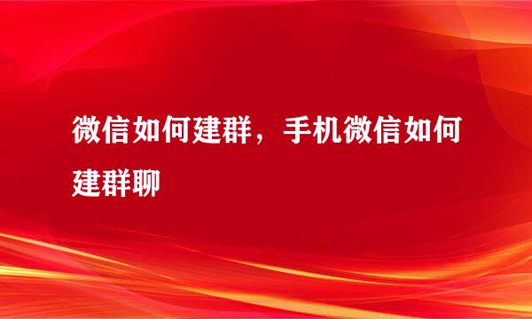 微信如何建群，手机微信如何建群聊
