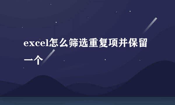 excel怎么筛选重复项并保留一个