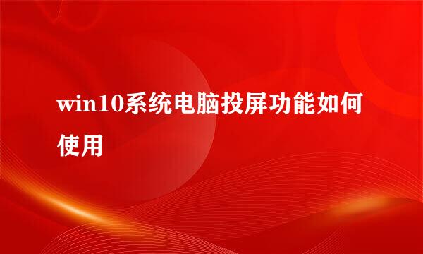 win10系统电脑投屏功能如何使用