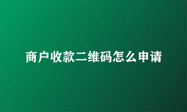 商户收款二维码怎么申请