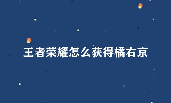 王者荣耀怎么获得橘右京