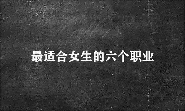 最适合女生的六个职业