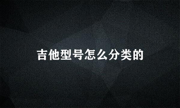 吉他型号怎么分类的