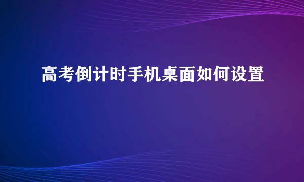 高考倒计时手机桌面如何设置