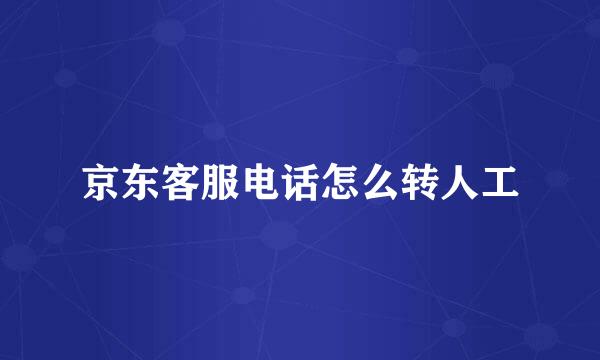 京东客服电话怎么转人工