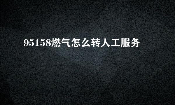 95158燃气怎么转人工服务