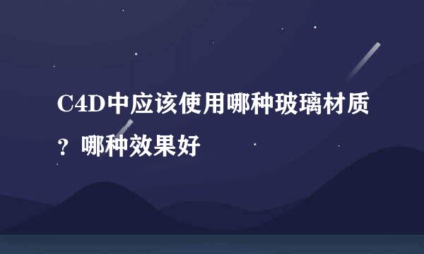 C4D中应该使用哪种玻璃材质？哪种效果好