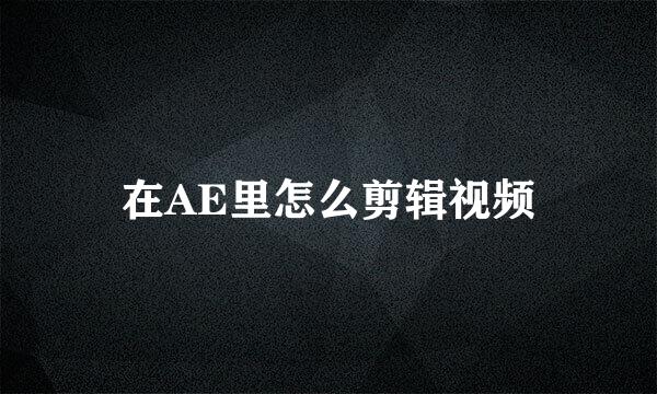在AE里怎么剪辑视频