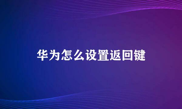 华为怎么设置返回键