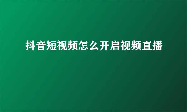抖音短视频怎么开启视频直播