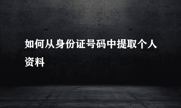 如何从身份证号码中提取个人资料