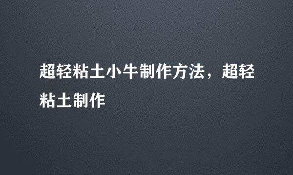 超轻粘土小牛制作方法，超轻粘土制作