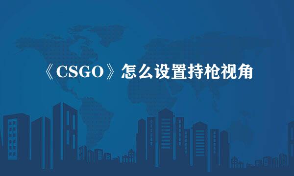 《CSGO》怎么设置持枪视角