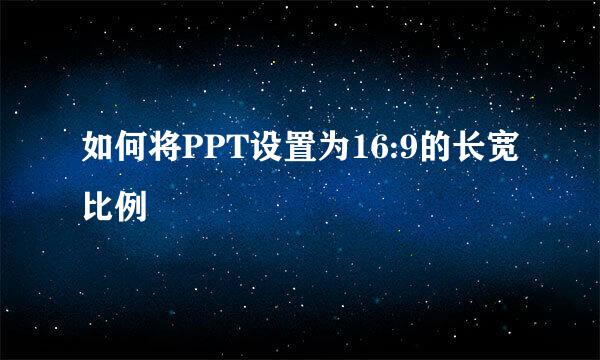 如何将PPT设置为16:9的长宽比例
