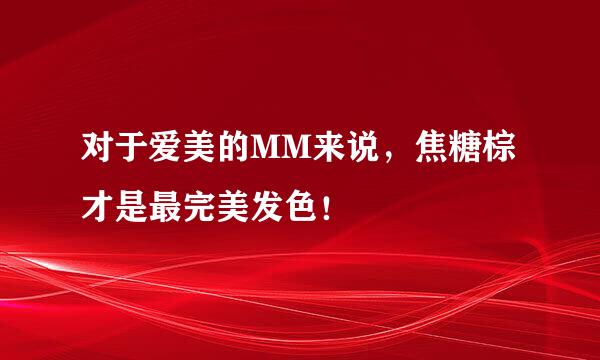 对于爱美的MM来说，焦糖棕才是最完美发色！