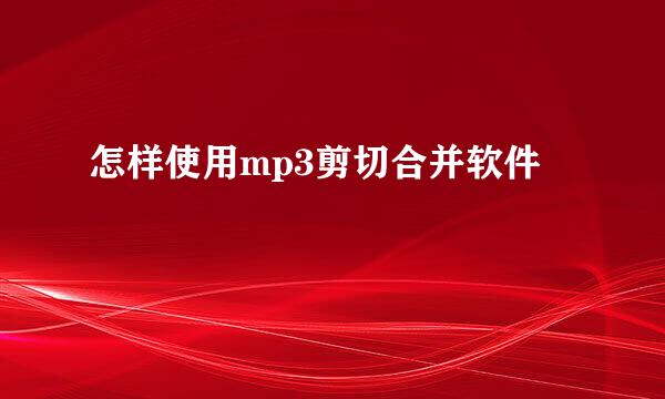 怎样使用mp3剪切合并软件