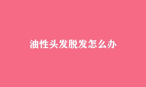 油性头发脱发怎么办