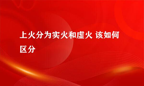 上火分为实火和虚火 该如何区分