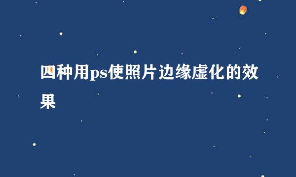 四种用ps使照片边缘虚化的效果