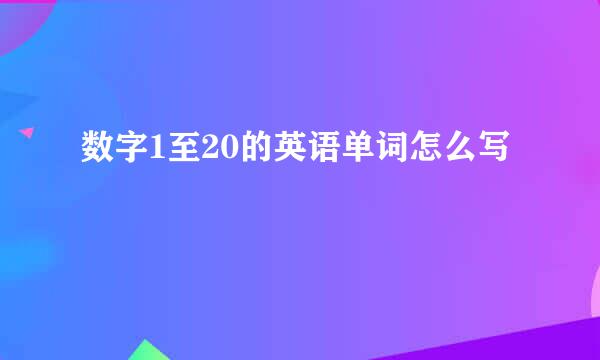 数字1至20的英语单词怎么写
