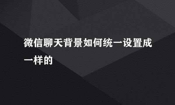 微信聊天背景如何统一设置成一样的