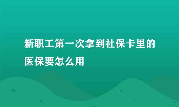 新职工第一次拿到社保卡里的医保要怎么用