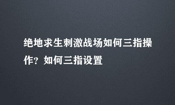 绝地求生刺激战场如何三指操作？如何三指设置