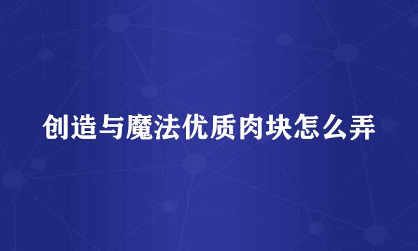 创造与魔法优质肉块怎么弄