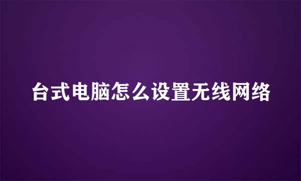 台式电脑怎么设置无线网络