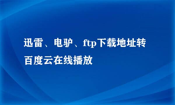 迅雷、电驴、ftp下载地址转百度云在线播放