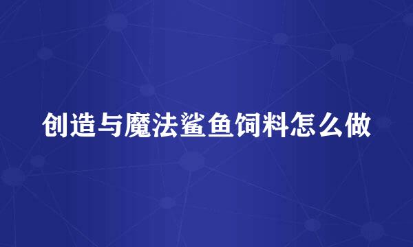创造与魔法鲨鱼饲料怎么做