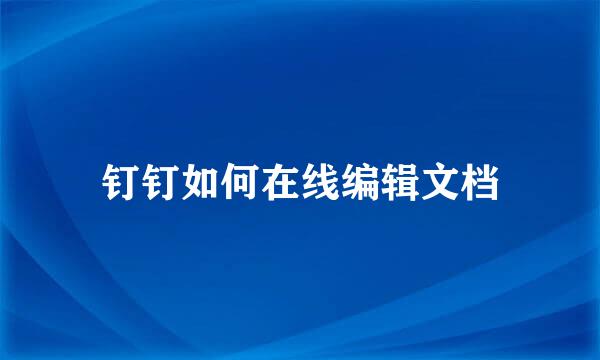 钉钉如何在线编辑文档